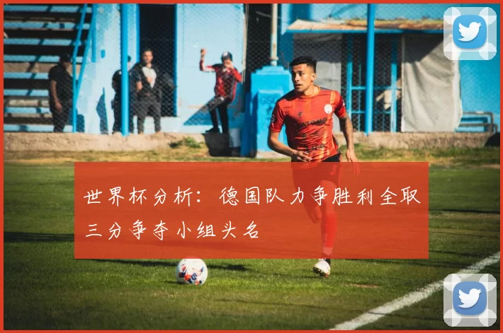世界杯分析：德国队力争胜利全取三分争夺小组头名