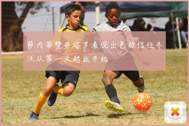 萨内蒂赞劳塔罗表现出色称信任齐沃从第一天起就开始