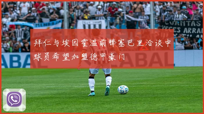 拜仁与埃因霍温前锋塞巴里洽谈中球员希望加盟德甲豪门