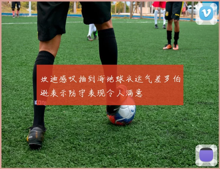 坎迪感叹抽到海地球衣运气差罗伯逊表示防守表现令人满意